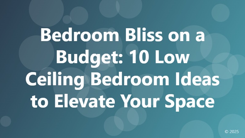 Bedroom Bliss on a Budget: 10 Low Ceiling Bedroom Ideas to Elevate Your Space