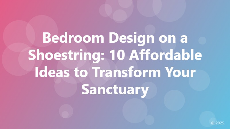 Bedroom Design on a Shoestring: 10 Affordable Ideas to Transform Your Sanctuary