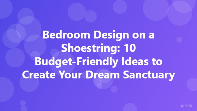 Bedroom Design on a Shoestring: 10 Budget-Friendly Ideas to Create Your Dream Sanctuary
