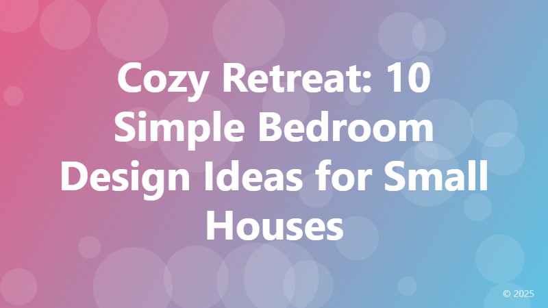 Cozy Retreat: 10 Simple Bedroom Design Ideas for Small Houses