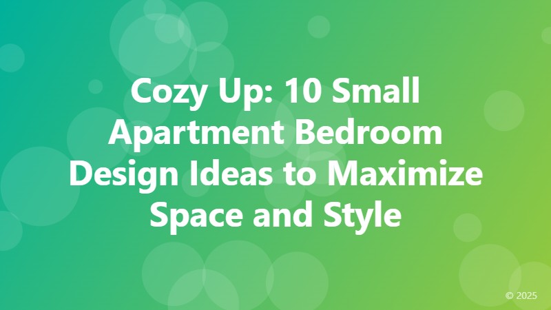 Cozy Up: 10 Small Apartment Bedroom Design Ideas to Maximize Space and Style