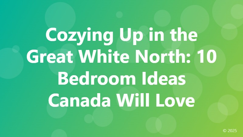 Cozying Up in the Great White North: 10 Bedroom Ideas Canada Will Love