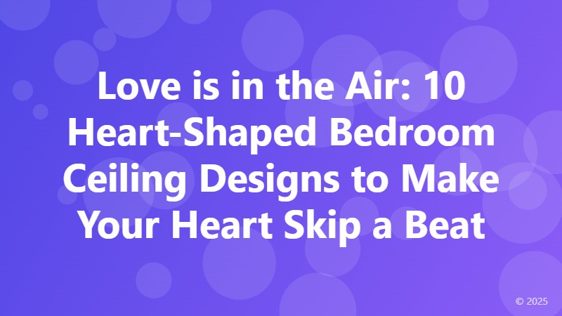 Love is in the Air: 10 Heart-Shaped Bedroom Ceiling Designs to Make Your Heart Skip a Beat