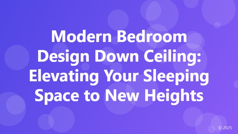 Modern Bedroom Design Down Ceiling: Elevating Your Sleeping Space to New Heights