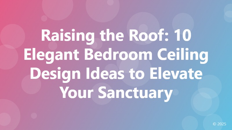 Raising the Roof: 10 Elegant Bedroom Ceiling Design Ideas to Elevate Your Sanctuary