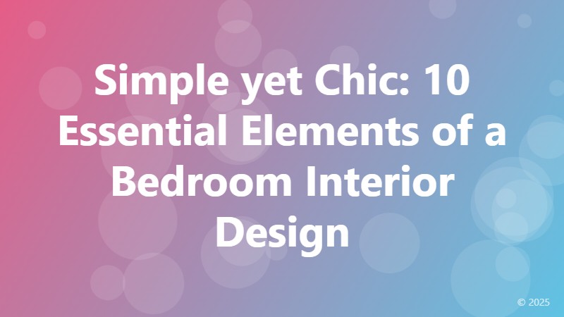 Simple yet Chic: 10 Essential Elements of a Bedroom Interior Design