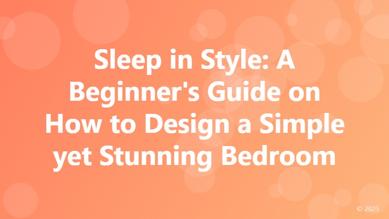 Sleep in Style: A Beginner's Guide on How to Design a Simple yet Stunning Bedroom