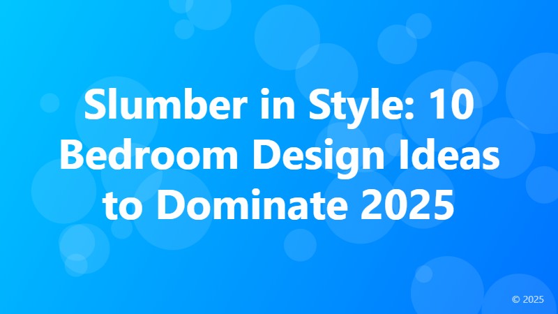 Slumber in Style: 10 Bedroom Design Ideas to Dominate 2025