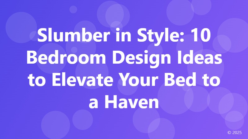 Slumber in Style: 10 Bedroom Design Ideas to Elevate Your Bed to a Haven