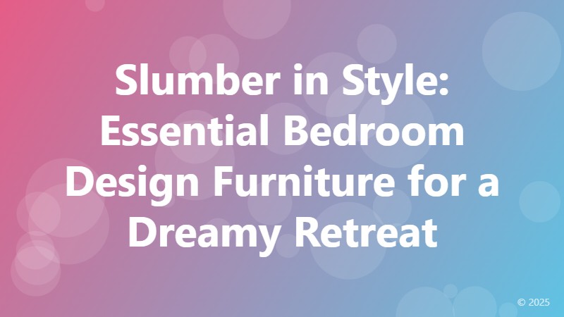 Slumber in Style: Essential Bedroom Design Furniture for a Dreamy Retreat