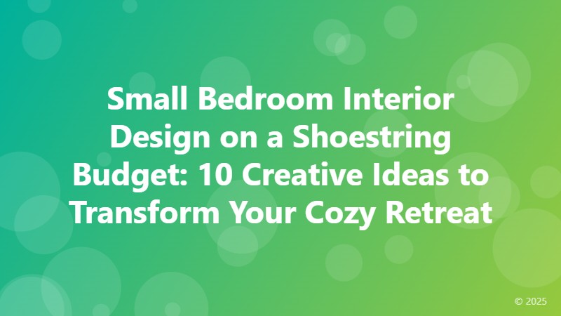 Small Bedroom Interior Design on a Shoestring Budget: 10 Creative Ideas to Transform Your Cozy Retreat