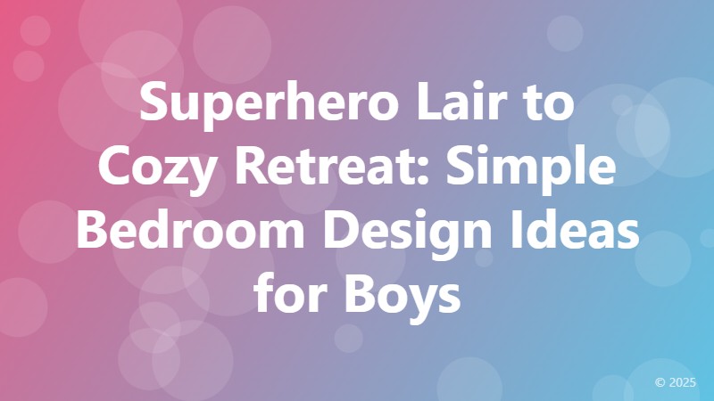 Superhero Lair to Cozy Retreat: Simple Bedroom Design Ideas for Boys