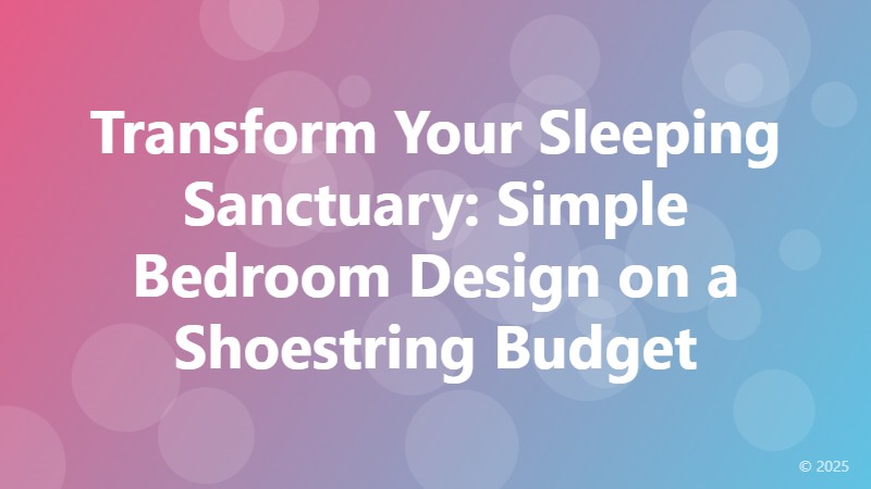 Transform Your Sleeping Sanctuary: Simple Bedroom Design on a Shoestring Budget