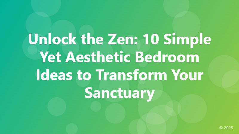 Unlock the Zen: 10 Simple Yet Aesthetic Bedroom Ideas to Transform Your Sanctuary