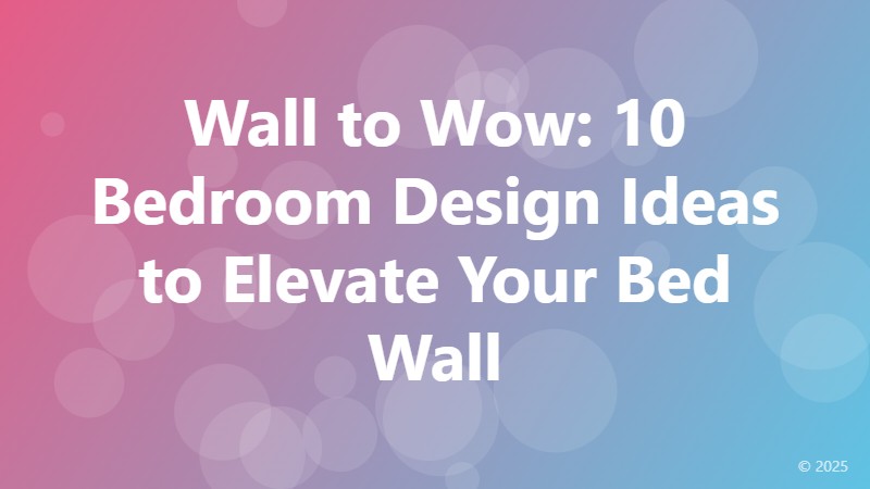 Wall to Wow: 10 Bedroom Design Ideas to Elevate Your Bed Wall